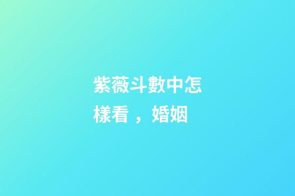 紫薇斗數中怎樣看，婚姻